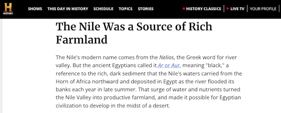 History's website claims ancient Egypt's called the Nile river by the name Ar or Aur an that the term means "black" in color. This claim is not supported by any evidence.